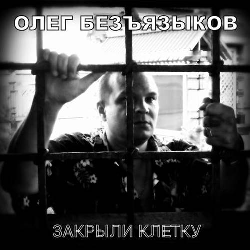 Олег Безъязыков - Закрыли клетку (2023) MP3